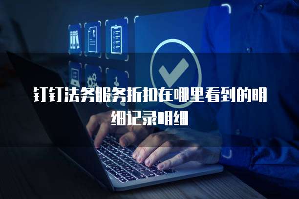 钉钉法务服务折扣在哪里看到的明细记录明细