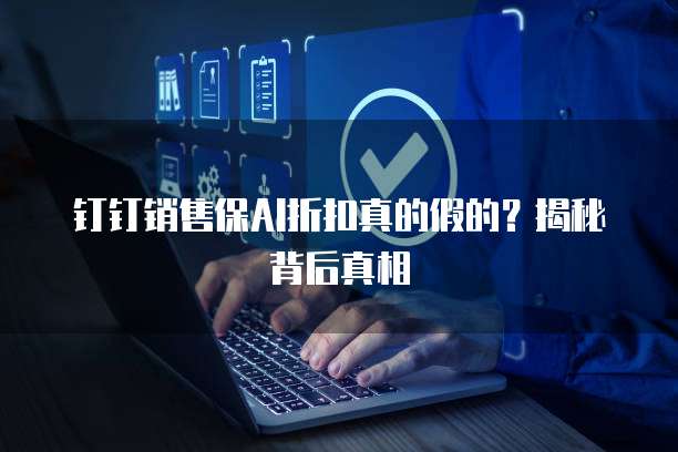 钉钉销售保AI折扣真的假的？揭秘背后真相