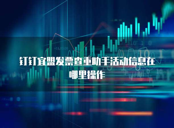 钉钉宜盟发票查重助手活动信息在哪里操作