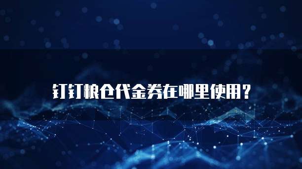 钉钉粮仓代金券在哪里使用？