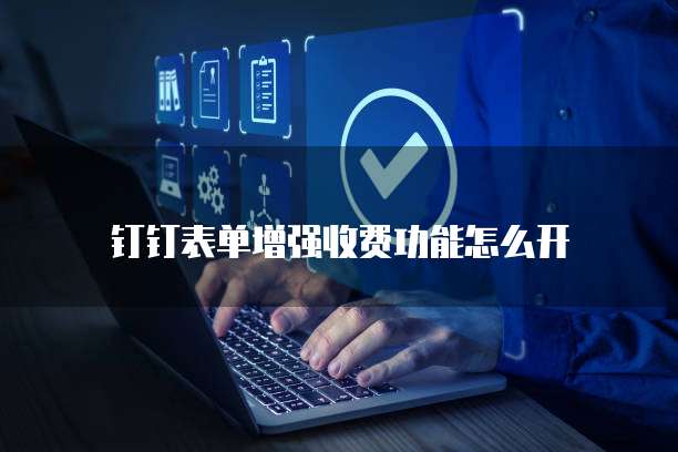 钉钉表单增强收费功能怎么开