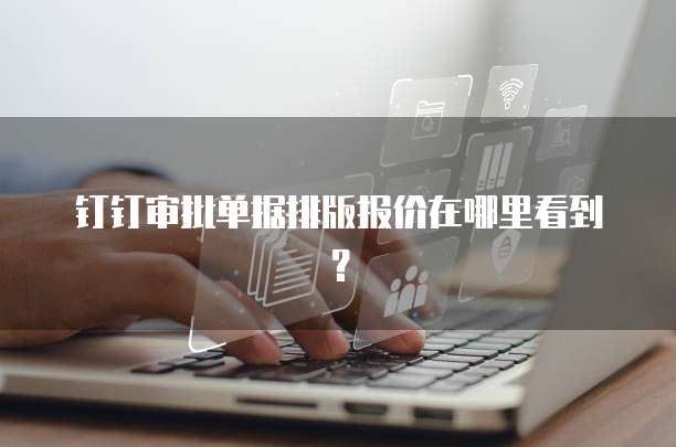 钉钉审批单据排版报价在哪里看到?