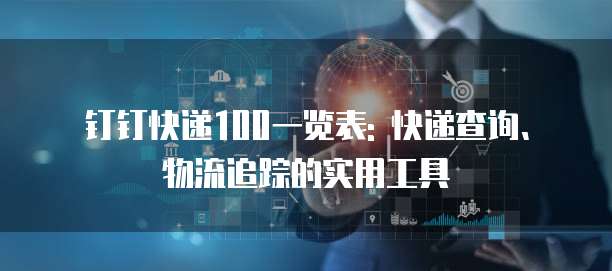 钉钉快递100一览表: 快递查询、物流追踪的实用工具