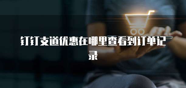钉钉支道优惠在哪里查看到订单记录