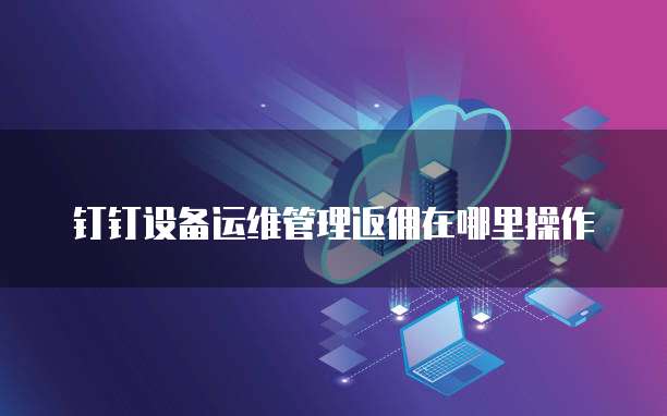 钉钉设备运维管理返佣在哪里操作