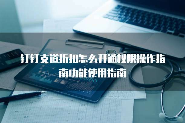 钉钉支道折扣怎么开通权限操作指南功能使用指南