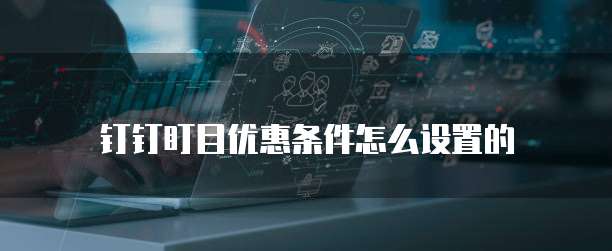 钉钉盯目优惠条件怎么设置的