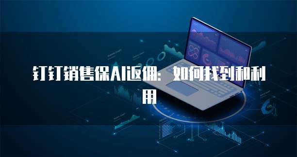 钉钉销售保AI返佣:如何找到和利用