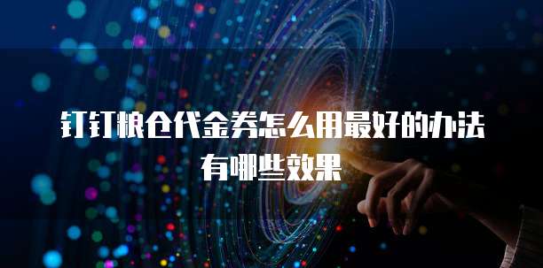 钉钉粮仓代金券怎么用最好的办法有哪些效果