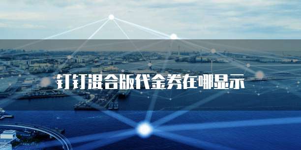 钉钉混合版代金券在哪显示