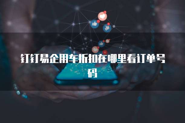 钉钉易企用车折扣在哪里看订单号码
