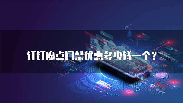 钉钉魔点门禁优惠多少钱一个？