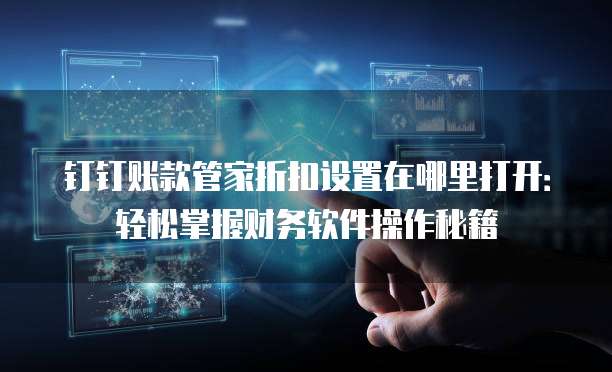 钉钉账款管家折扣设置在哪里打开：轻松掌握财务软件操作秘籍