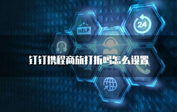 钉钉携程商旅打折吗怎么设置