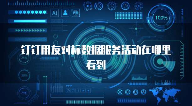 钉钉用友对标数据服务活动在哪里看到