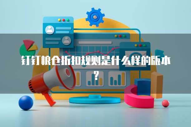 钉钉粮仓折扣规则是什么样的版本？
