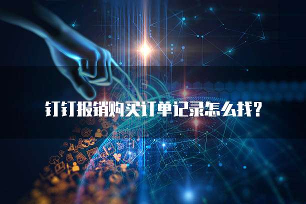 钉钉报销购买订单记录怎么找?