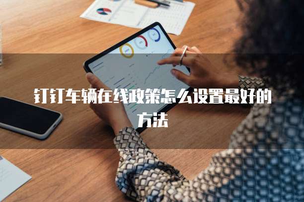 钉钉车辆在线政策怎么设置最好的方法