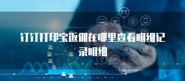 钉钉打印宝返佣在哪里查看明细记录明细