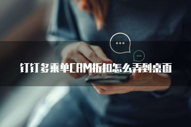 钉钉多乘单CRM折扣怎么弄到桌面