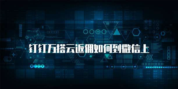 钉钉万搭云返佣如何到微信上