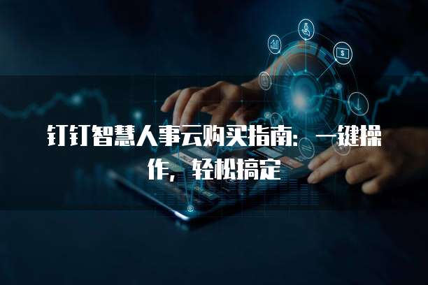 钉钉智慧人事云购买指南：一键操作，轻松搞定