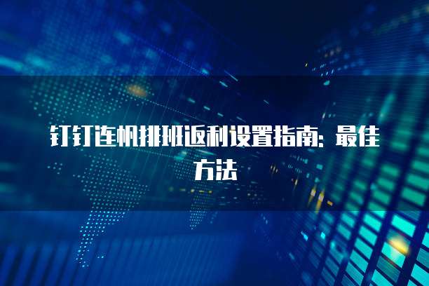 钉钉连帆排班返利设置指南: 最佳方法