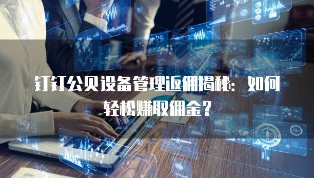 钉钉公贝设备管理返佣揭秘:如何轻松赚取佣金?