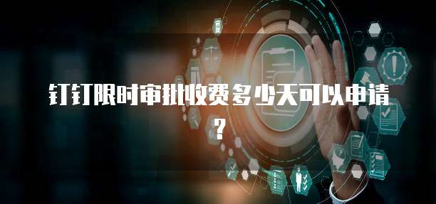 钉钉限时审批收费多少天可以申请？