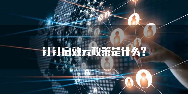 钉钉启效云政策是什么？