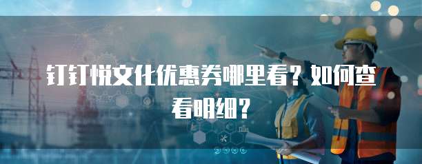 钉钉悦文化优惠券哪里看？如何查看明细？