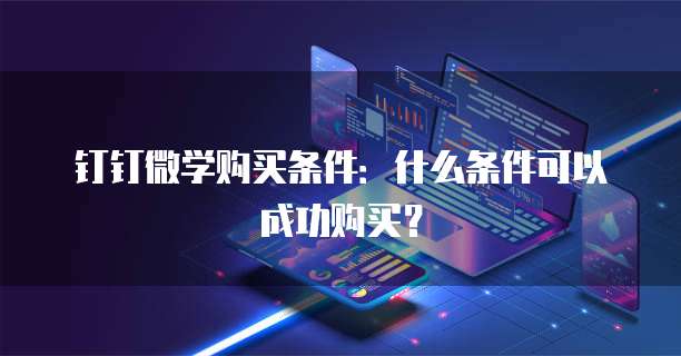 钉钉微学购买条件：什么条件可以成功购买？