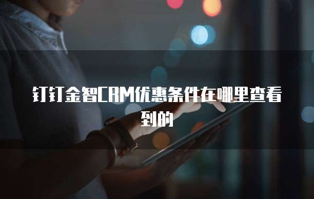 钉钉金智CRM优惠条件在哪里查看到的