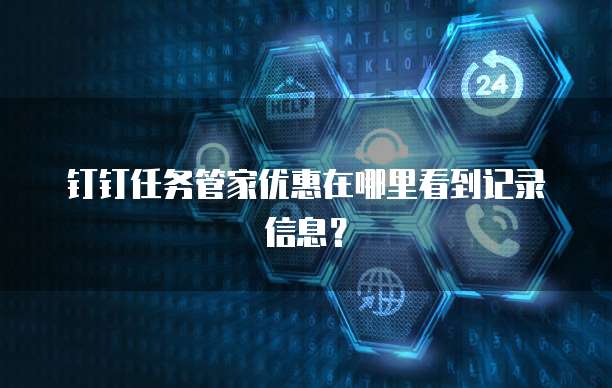 钉钉任务管家优惠在哪里看到记录信息?
