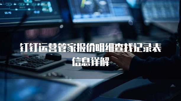 钉钉运营管家报价明细查找记录表信息详解