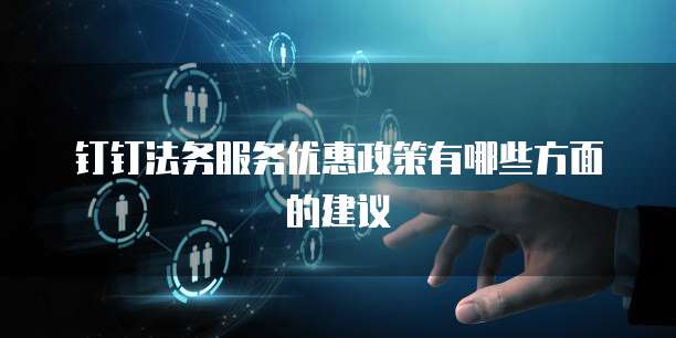 钉钉法务服务优惠政策有哪些方面的建议