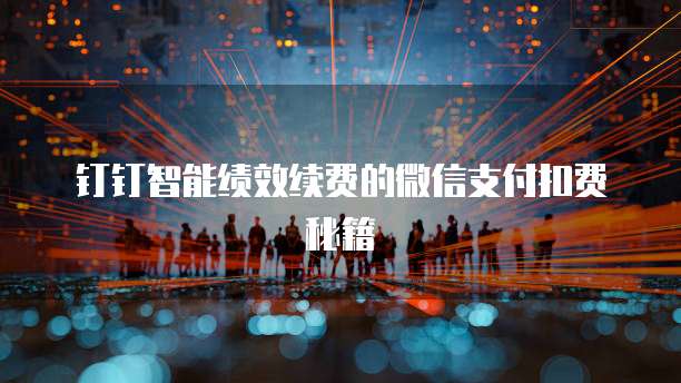钉钉智能绩效续费的微信支付扣费秘籍