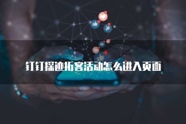 钉钉探迹拓客活动怎么进入页面