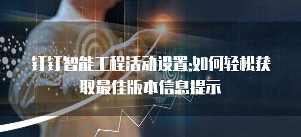 钉钉智能工程活动设置:如何轻松获取最佳版本信息提示