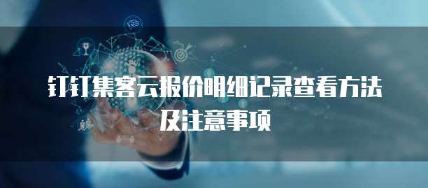 钉钉集客云报价明细记录查看方法及注意事项