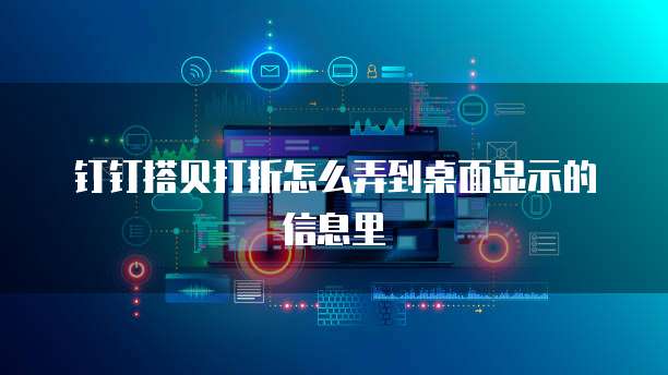 钉钉搭贝打折怎么弄到桌面显示的信息里