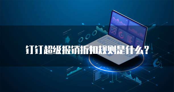 钉钉超级报销折扣规则是什么?