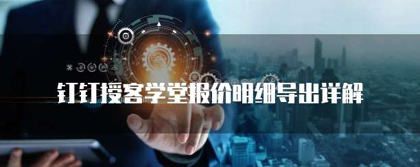 钉钉授客学堂报价明细导出详解