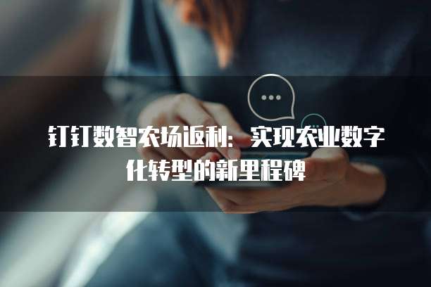 钉钉数智农场返利：实现农业数字化转型的新里程碑