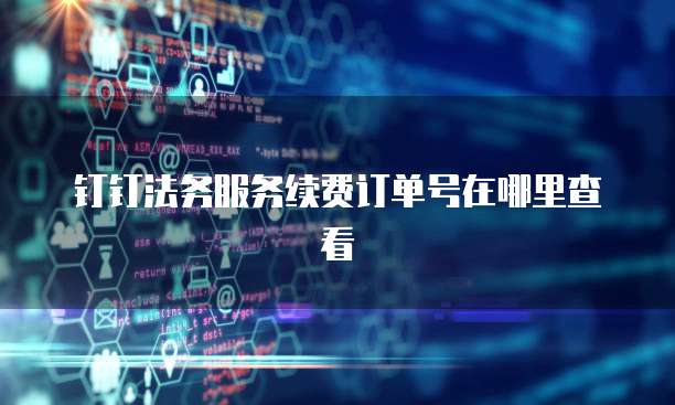 钉钉法务服务续费订单号在哪里查看