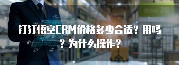 钉钉悟空CRM价格多少合适？用吗？为什么操作？