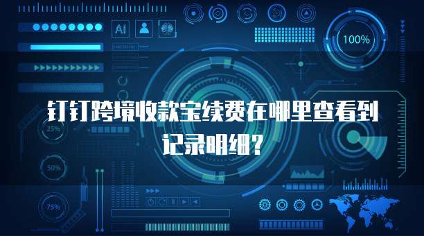 钉钉跨境收款宝续费在哪里查看到记录明细?