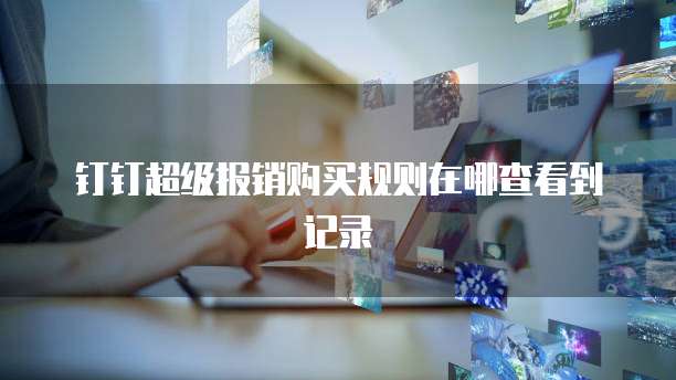 钉钉超级报销购买规则在哪查看到记录