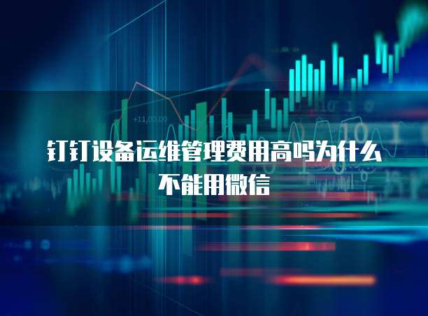 钉钉设备运维管理费用高吗为什么不能用微信