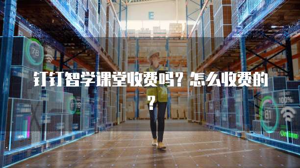 钉钉智学课堂收费吗？怎么收费的？